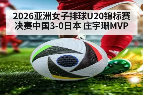 2026亚洲女子排球U20锦标赛决赛中国3-0日本 庄宇珊MVP
