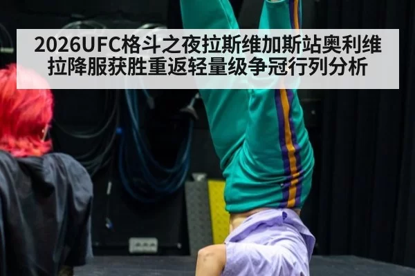 2026UFC格斗之夜拉斯维加斯站奥利维拉降服获胜重返轻量级争冠行列分析
