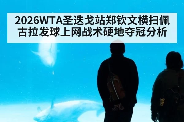 2026WTA圣迭戈站郑钦文横扫佩古拉发球上网战术硬地夺冠分析