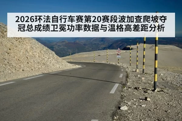 2026环法自行车赛第20赛段波加查爬坡夺冠总成绩卫冕功率数据与温格高差距分析