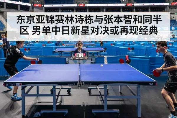 东京亚锦赛林诗栋与张本智和同半区 男单中日新星对决或再现经典