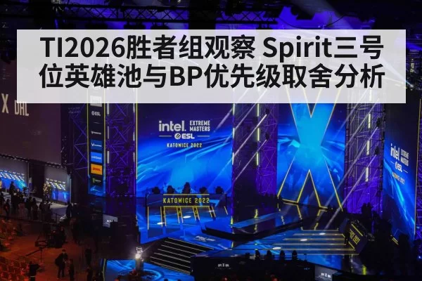 TI2026胜者组观察 Spirit三号位英雄池与BP优先级取舍分析