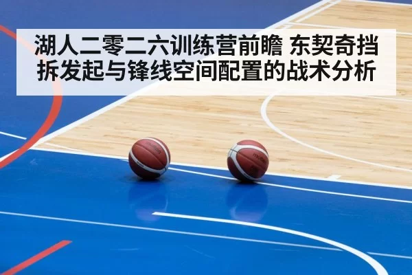 湖人二零二六训练营前瞻 东契奇挡拆发起与锋线空间配置的战术分析